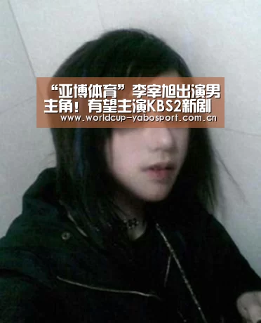 “亚博体育”李宰旭出演男主角!有望主演KBS2新剧搭档高雅拉(图2) 亚博官网