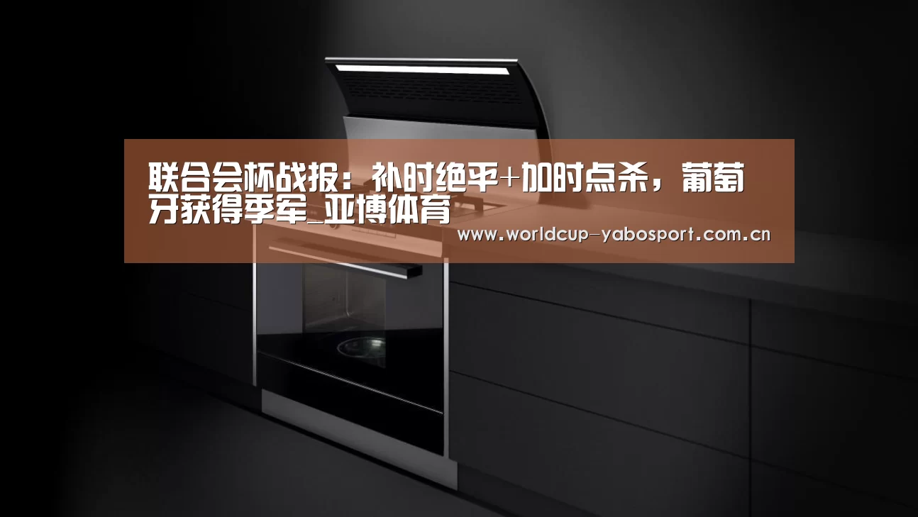 联合会杯战报：补时绝平+加时点杀，葡萄牙获得季军_亚博体育