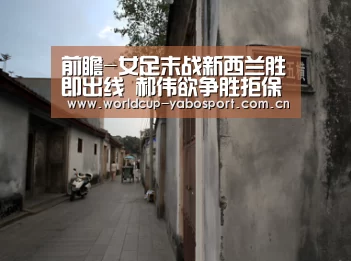 前瞻-女足末战新西兰胜即出线 郝伟欲争胜拒保守|亚博体育